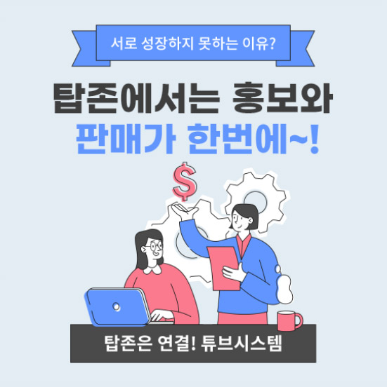 서로 성장하지 못하는 이유? 탑존에서는 홍보와 판매가 한번에~! 탑존은 연결! 튜브시스템 